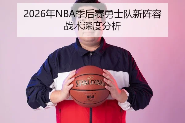 2026年NBA季后赛勇士队新阵容战术深度分析