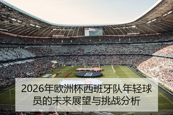 2026年欧洲杯西班牙队年轻球员的未来展望与挑战分析