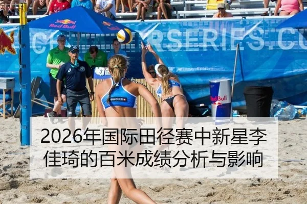 2026年国际田径赛中新星李佳琦的百米成绩分析与影响
