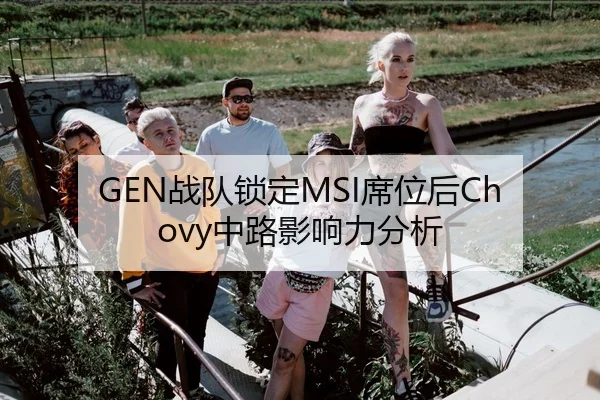 GEN战队锁定MSI席位后Chovy中路影响力分析