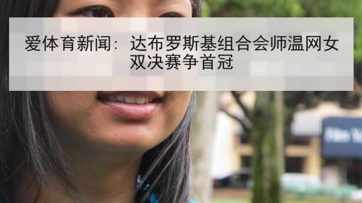 爱体育新闻: 达布罗斯基组合会师温网女双决赛争首冠