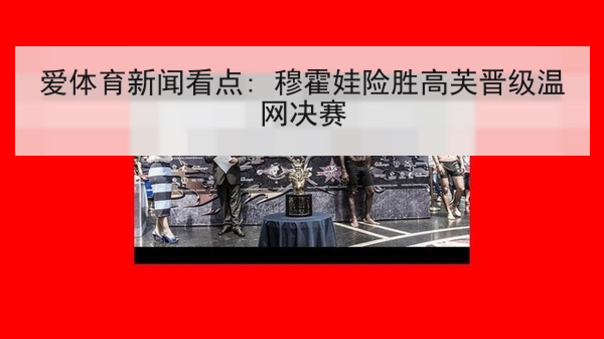 爱体育新闻看点: 穆霍娃险胜高芙晋级温网决赛
