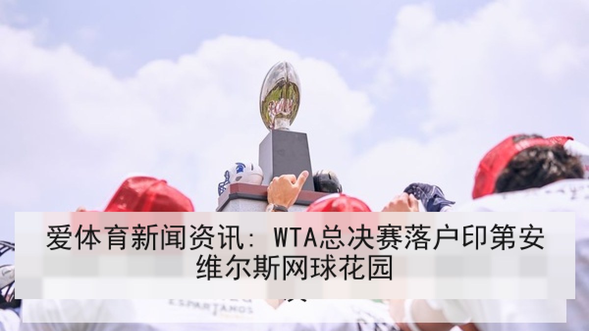 爱体育新闻资讯: WTA总决赛落户印第安维尔斯网球花园
